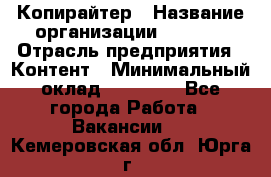 Копирайтер › Название организации ­ Delta › Отрасль предприятия ­ Контент › Минимальный оклад ­ 15 000 - Все города Работа » Вакансии   . Кемеровская обл.,Юрга г.